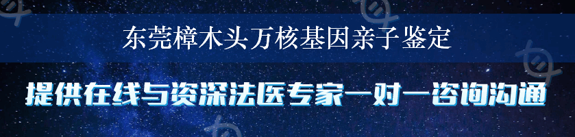 东莞樟木头万核基因亲子鉴定